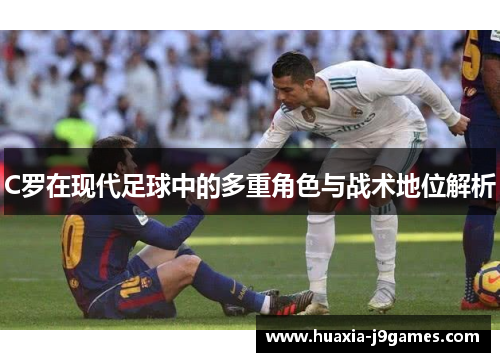 C罗在现代足球中的多重角色与战术地位解析