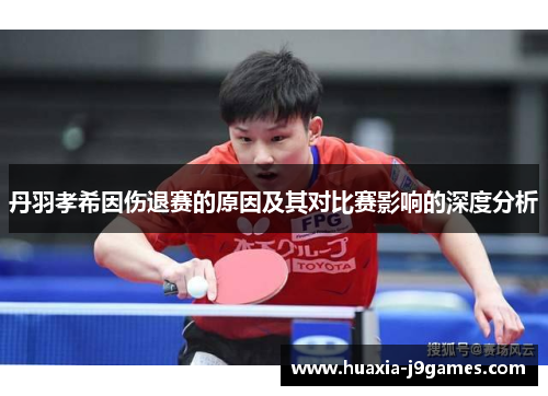 丹羽孝希因伤退赛的原因及其对比赛影响的深度分析