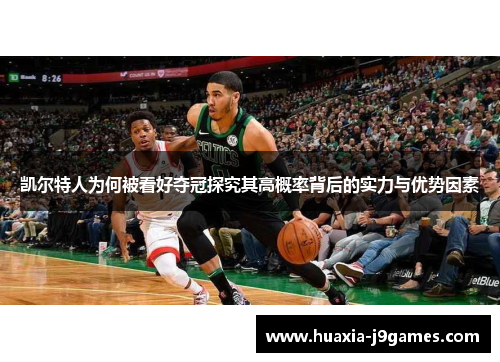 凯尔特人为何被看好夺冠探究其高概率背后的实力与优势因素