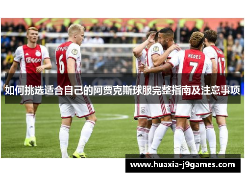 如何挑选适合自己的阿贾克斯球服完整指南及注意事项