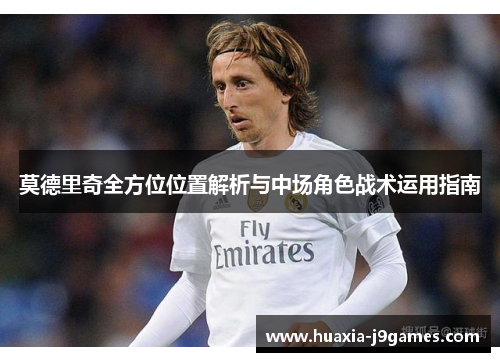 莫德里奇全方位位置解析与中场角色战术运用指南