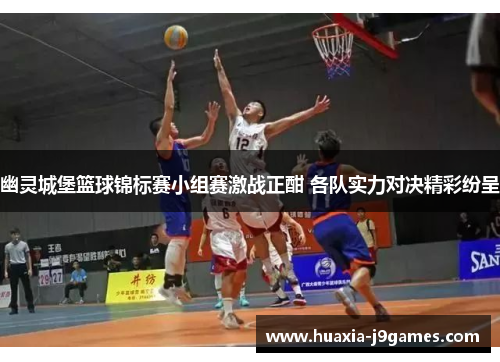 幽灵城堡篮球锦标赛小组赛激战正酣 各队实力对决精彩纷呈
