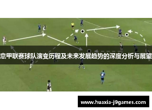 意甲联赛球队演变历程及未来发展趋势的深度分析与展望 意甲联赛球队演变历程及未来发展趋势的深度分析与展望