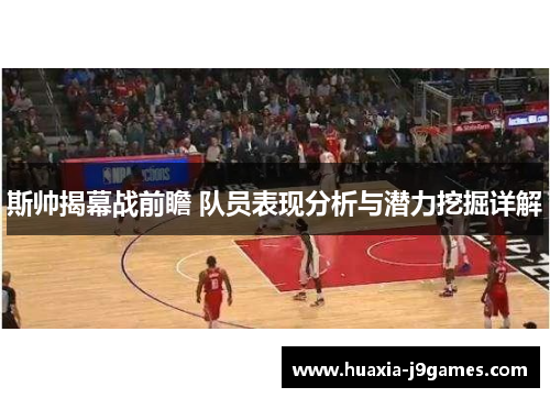 斯帅揭幕战前瞻 队员表现分析与潜力挖掘详解
