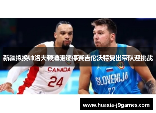 新疆拟换帅洛夫顿遭驱逐停赛吉伦沃特复出带队迎挑战 新疆拟换帅洛夫顿遭驱逐停赛吉伦沃特复出带队迎挑战
