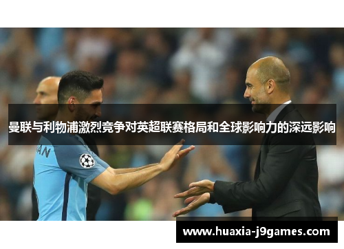 曼联与利物浦激烈竞争对英超联赛格局和全球影响力的深远影响