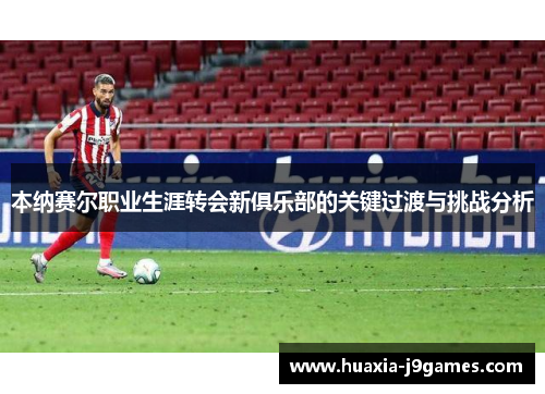 本纳赛尔职业生涯转会新俱乐部的关键过渡与挑战分析