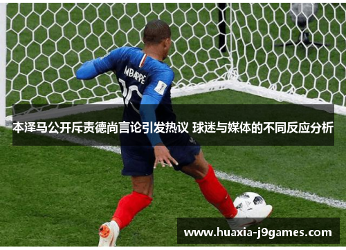 本泽马公开斥责德尚言论引发热议 球迷与媒体的不同反应分析