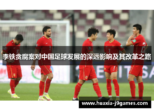 李铁贪腐案对中国足球发展的深远影响及其改革之路 李铁贪腐案对中国足球发展的深远影响及其改革之路