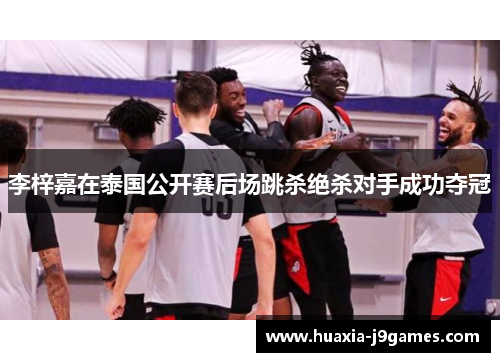 李梓嘉在泰国公开赛后场跳杀绝杀对手成功夺冠 李梓嘉在泰国公开赛后场跳杀绝杀对手成功夺冠