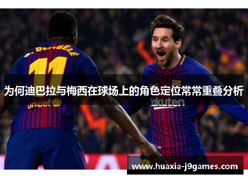 为何迪巴拉与梅西在球场上的角色定位常常重叠分析