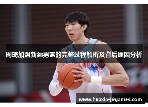 周琦加盟新疆男篮的完整过程解析及背后原因分析