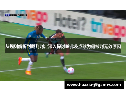 从规则解析到裁判判定深入探讨哈弗茨点球为何被判无效原因