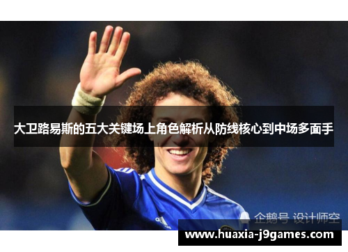 大卫路易斯的五大关键场上角色解析从防线核心到中场多面手