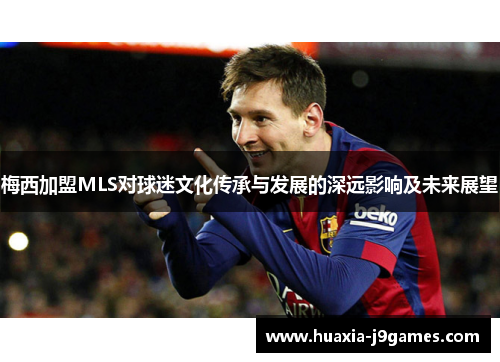 梅西加盟MLS对球迷文化传承与发展的深远影响及未来展望