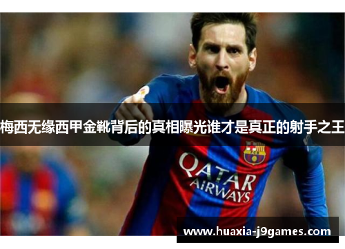 梅西无缘西甲金靴背后的真相曝光谁才是真正的射手之王
