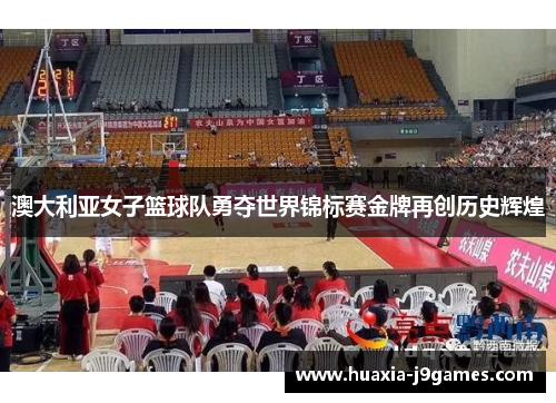 澳大利亚女子篮球队勇夺世界锦标赛金牌再创历史辉煌 澳大利亚女子篮球队勇夺世界锦标赛金牌再创历史辉煌