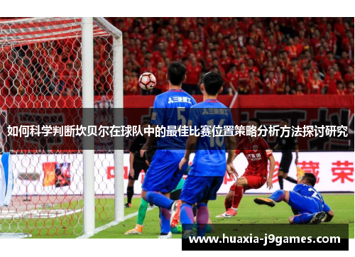 如何科学判断坎贝尔在球队中的最佳比赛位置策略分析方法探讨研究 如何科学判断坎贝尔在球队中的最佳比赛位置策略分析方法探讨研究