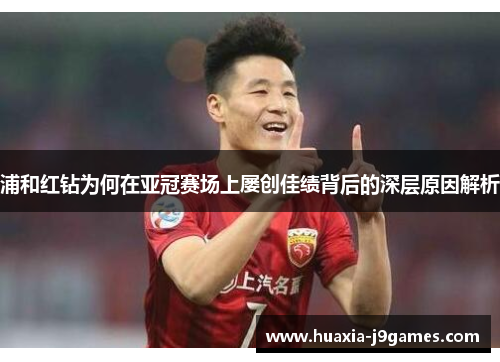 浦和红钻为何在亚冠赛场上屡创佳绩背后的深层原因解析 浦和红钻为何在亚冠赛场上屡创佳绩背后的深层原因解析