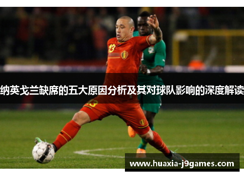 纳英戈兰缺席的五大原因分析及其对球队影响的深度解读