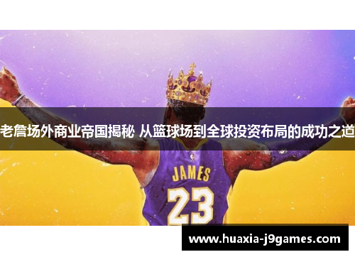 老詹场外商业帝国揭秘 从篮球场到全球投资布局的成功之道 老詹场外商业帝国揭秘 从篮球场到全球投资布局的成功之道