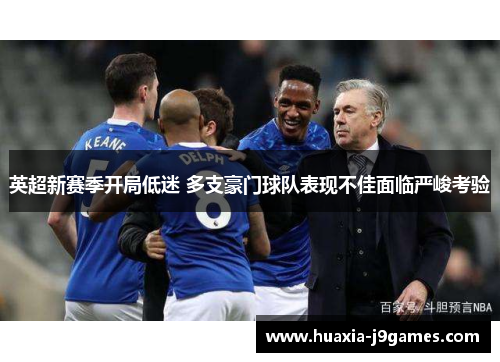 英超新赛季开局低迷 多支豪门球队表现不佳面临严峻考验 英超新赛季开局低迷 多支豪门球队表现不佳面临严峻考验