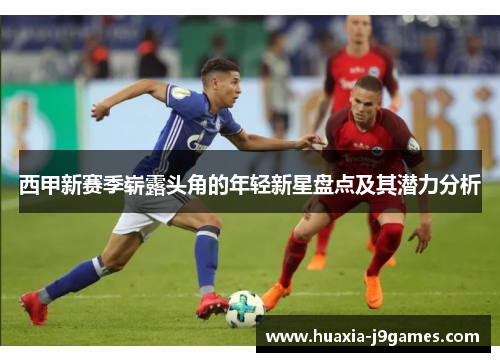 西甲新赛季崭露头角的年轻新星盘点及其潜力分析
