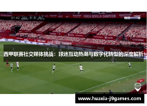西甲联赛社交媒体挑战：球迷互动热潮与数字化转型的深度解析