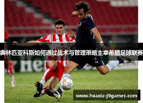 奥林匹亚科斯如何通过战术与管理策略主宰希腊足球联赛