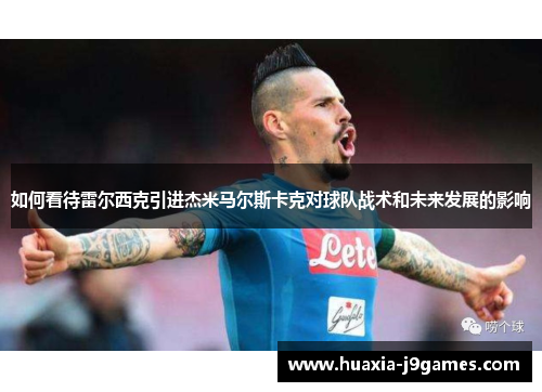 如何看待雷尔西克引进杰米马尔斯卡克对球队战术和未来发展的影响