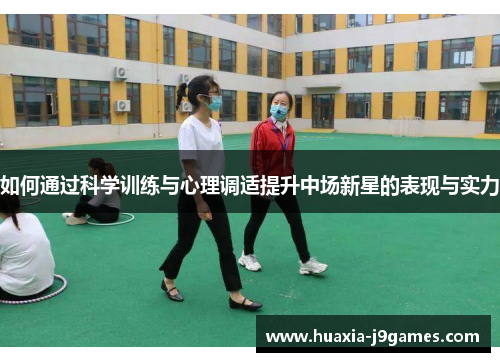 如何通过科学训练与心理调适提升中场新星的表现与实力