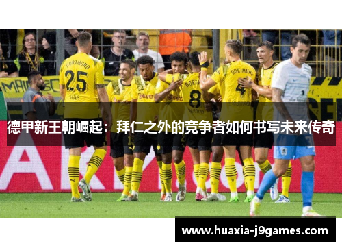 德甲新王朝崛起：拜仁之外的竞争者如何书写未来传奇