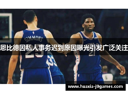 恩比德因私人事务迟到原因曝光引发广泛关注