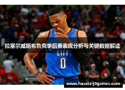 拉塞尔威斯布鲁克季后赛表现分析与关键数据解读