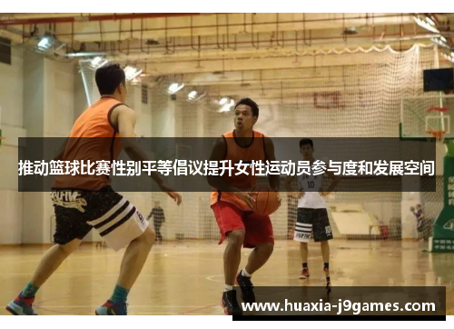 推动篮球比赛性别平等倡议提升女性运动员参与度和发展空间
