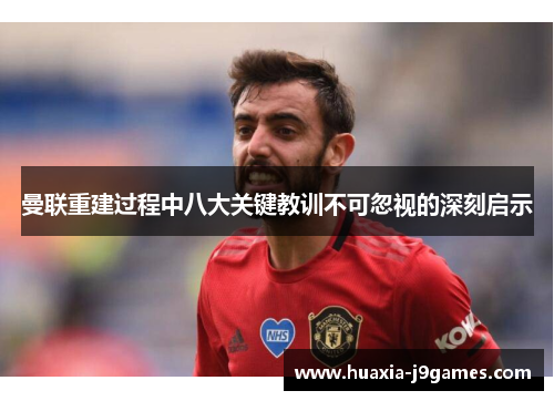 曼联重建过程中八大关键教训不可忽视的深刻启示 曼联重建过程中八大关键教训不可忽视的深刻启示
