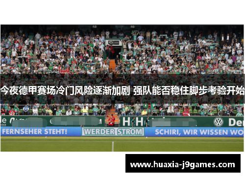 今夜德甲赛场冷门风险逐渐加剧 强队能否稳住脚步考验开始 今夜德甲赛场冷门风险逐渐加剧 强队能否稳住脚步考验开始