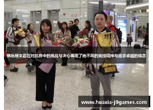 棋后居文君在对抗赛中的挑战与决心展现了她不屈的竞技精神与追求卓越的信念