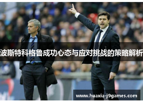 波斯特科格鲁成功心态与应对挑战的策略解析 波斯特科格鲁成功心态与应对挑战的策略解析