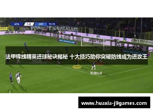 法甲锋线精英进球秘诀揭秘 十大技巧助你突破防线成为进攻王 法甲锋线精英进球秘诀揭秘 十大技巧助你突破防线成为进攻王