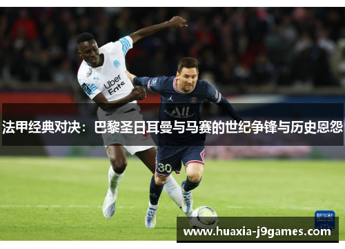 法甲经典对决:巴黎圣日耳曼与马赛的世纪争锋与历史恩怨 法甲经典对决:巴黎圣日耳曼与马赛的世纪争锋与历史恩怨