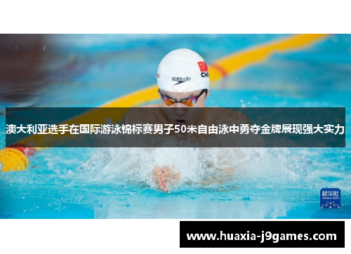 澳大利亚选手在国际游泳锦标赛男子50米自由泳中勇夺金牌展现强大实力 澳大利亚选手在国际游泳锦标赛男子50米自由泳中勇夺金牌展现强大实力