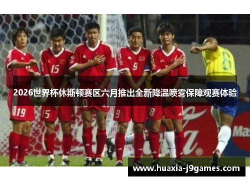 2026世界杯休斯顿赛区六月推出全新降温喷雾保障观赛体验