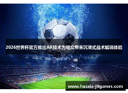 2026世界杯官方推出AR技术为观众带来沉浸式战术解说体验