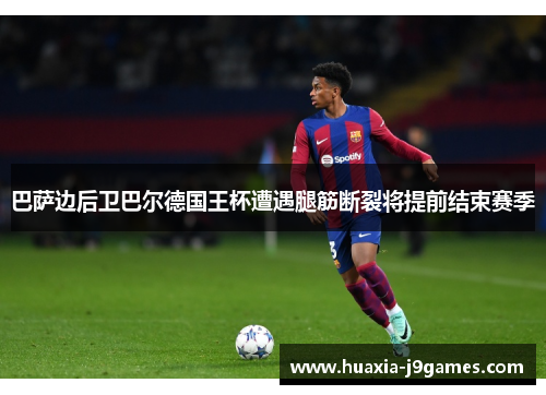 巴萨边后卫巴尔德国王杯遭遇腿筋断裂将提前结束赛季