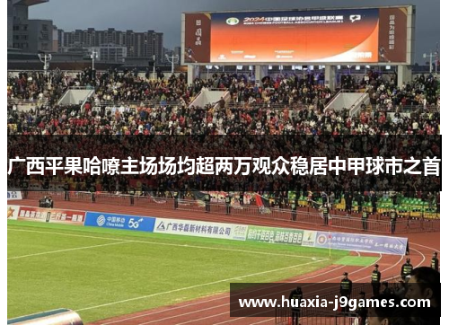 广西平果哈嘹主场场均超两万观众稳居中甲球市之首