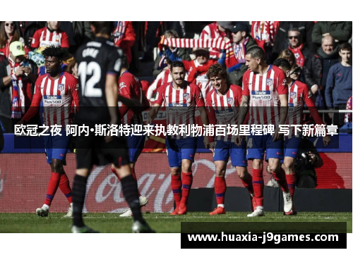 欧冠之夜 阿内·斯洛特迎来执教利物浦百场里程碑 写下新篇章