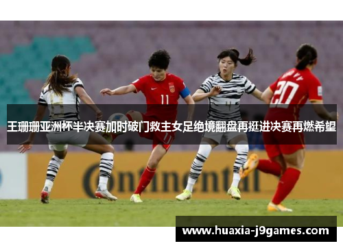 王珊珊亚洲杯半决赛加时破门救主女足绝境翻盘再挺进决赛再燃希望