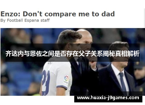 齐达内与恩佐之间是否存在父子关系揭秘真相解析 齐达内与恩佐之间是否存在父子关系揭秘真相解析