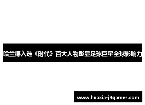 哈兰德入选《时代》百大人物彰显足球巨星全球影响力